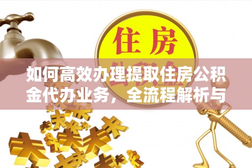 马关如何高效办理提取住房公积金代办业务，全流程解析与实用建议