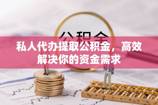 马关私人代办提取公积金，高效解决你的资金需求