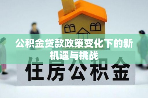 马关公积金贷款政策变化下的新机遇与挑战