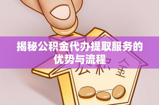 马关揭秘公积金代办提取服务的优势与流程