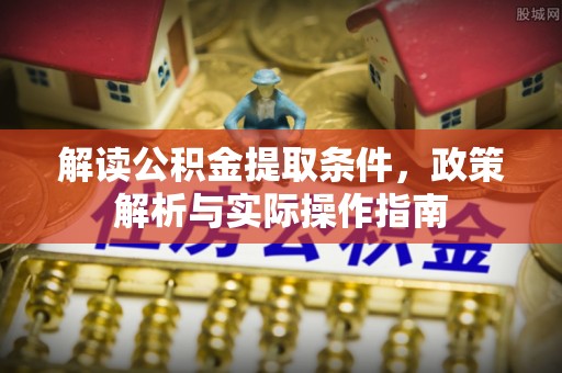 马关解读公积金提取条件，政策解析与实际操作指南