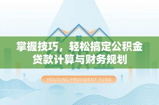 马关掌握技巧，轻松搞定公积金贷款计算与财务规划