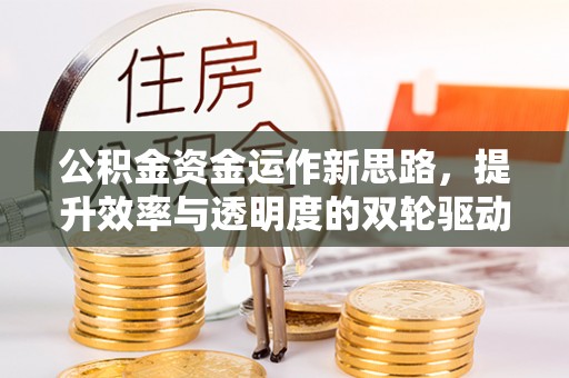 马关公积金资金运作新思路，提升效率与透明度的双轮驱动
