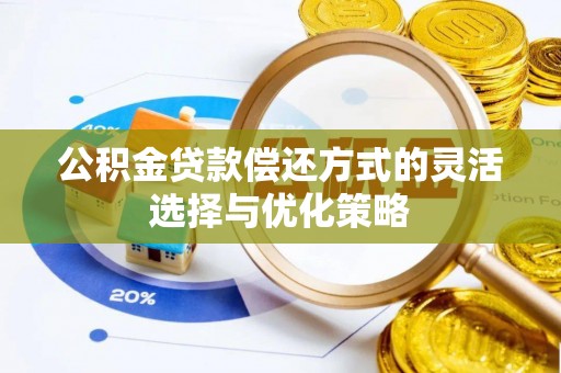 马关公积金贷款偿还方式的灵活选择与优化策略