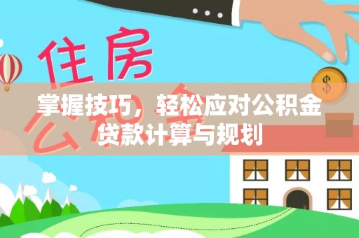 马关掌握技巧，轻松应对公积金贷款计算与规划
