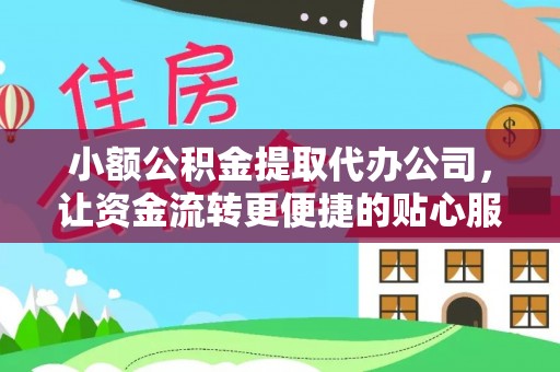 马关小额公积金提取代办公司，让资金流转更便捷的贴心服务