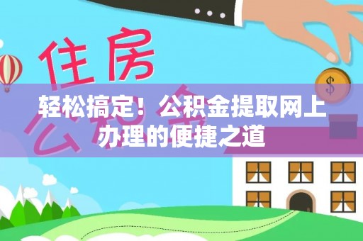 马关轻松搞定！公积金提取网上办理的便捷之道