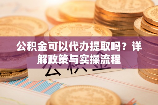 马关公积金可以代办提取吗？详解政策与实操流程