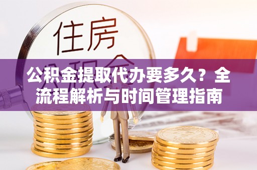 马关公积金提取代办要多久？全流程解析与时间管理指南