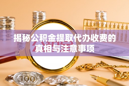 马关揭秘公积金提取代办收费的真相与注意事项