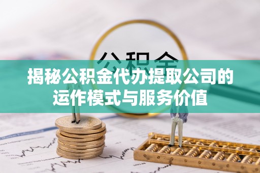 马关揭秘公积金代办提取公司的运作模式与服务价值