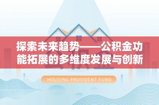 马关探索未来趋势——公积金功能拓展的多维度发展与创新