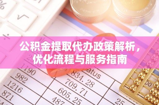 马关公积金提取代办政策解析，优化流程与服务指南