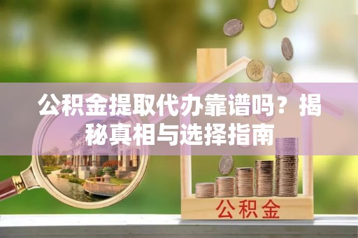 马关公积金提取代办靠谱吗？揭秘真相与选择指南