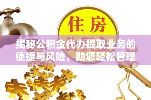 马关揭秘公积金代办提取业务的便捷与风险，助您轻松管理个人财务