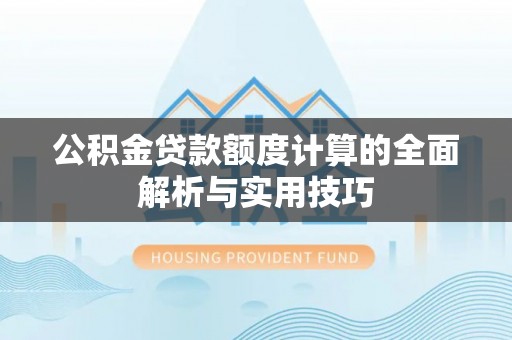 马关公积金贷款额度计算的全面解析与实用技巧