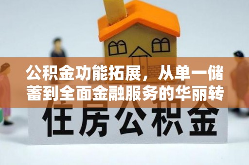 马关公积金功能拓展，从单一储蓄到全面金融服务的华丽转身
