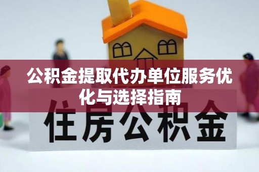马关公积金提取代办单位服务优化与选择指南