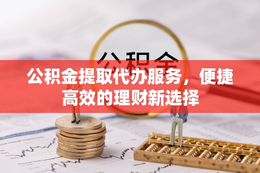 马关公积金提取代办服务，便捷高效的理财新选择