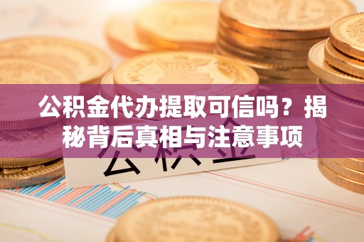 马关公积金代办提取可信吗？揭秘背后真相与注意事项