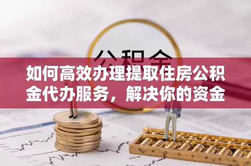 马关如何高效办理提取住房公积金代办服务，解决你的资金需求