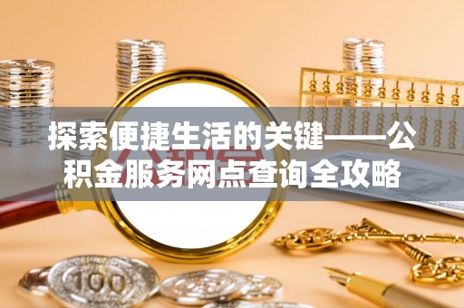 马关探索便捷生活的关键——公积金服务网点查询全攻略