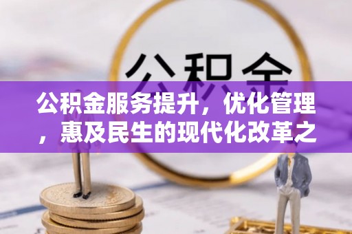 马关公积金服务提升，优化管理，惠及民生的现代化改革之路