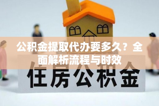 马关公积金提取代办要多久？全面解析流程与时效
