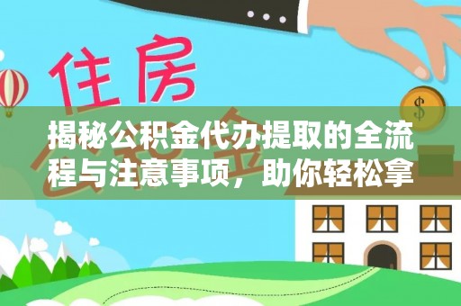 马关揭秘公积金代办提取的全流程与注意事项，助你轻松拿回属于自己的钱