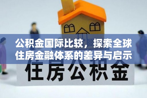 马关公积金国际比较，探索全球住房金融体系的差异与启示