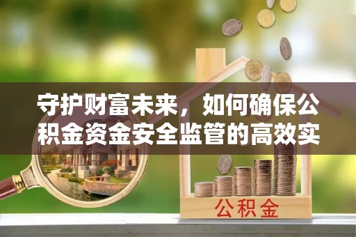 马关守护财富未来，如何确保公积金资金安全监管的高效实施