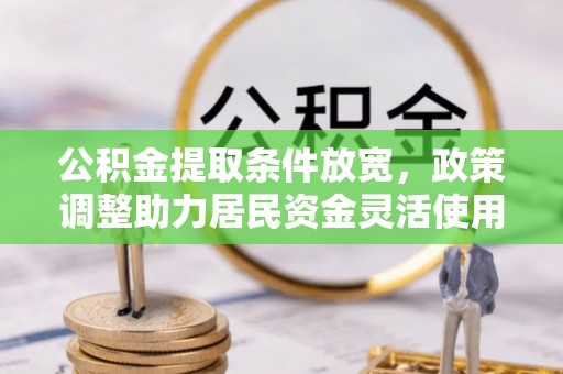 马关公积金提取条件放宽，政策调整助力居民资金灵活使用