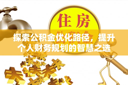 马关探索公积金优化路径，提升个人财务规划的智慧之选