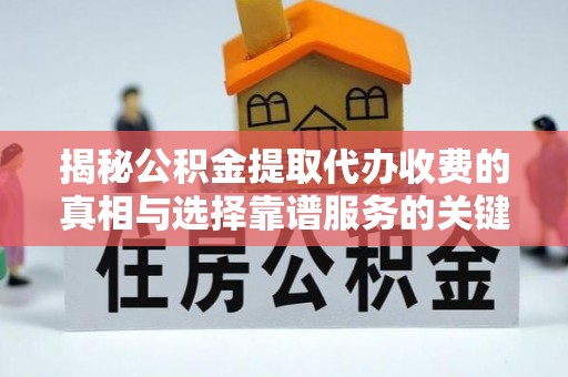马关揭秘公积金提取代办收费的真相与选择靠谱服务的关键