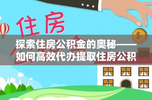 马关探索住房公积金的奥秘——如何高效代办提取住房公积金