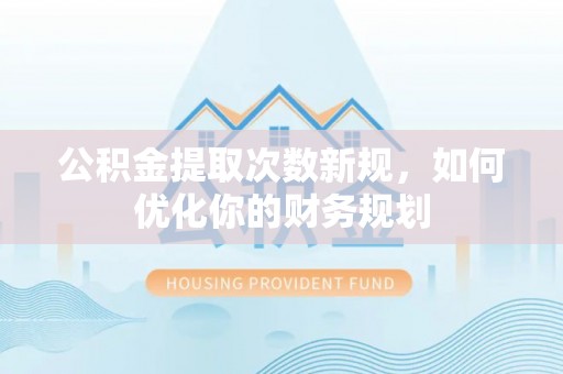 马关公积金提取次数新规，如何优化你的财务规划