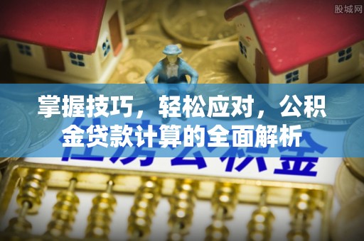 马关掌握技巧，轻松应对，公积金贷款计算的全面解析