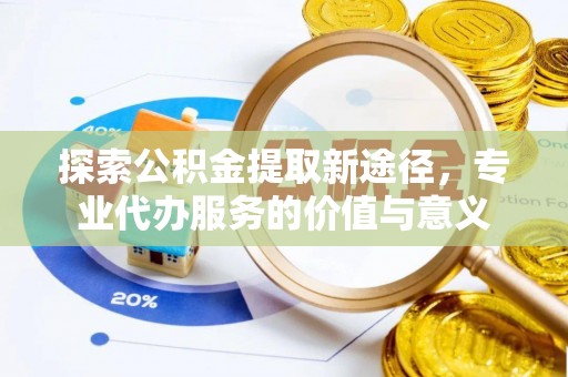 马关探索公积金提取新途径，专业代办服务的价值与意义