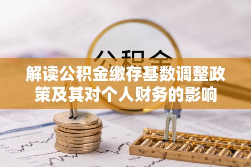 马关解读公积金缴存基数调整政策及其对个人财务的影响