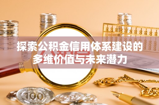 马关探索公积金信用体系建设的多维价值与未来潜力