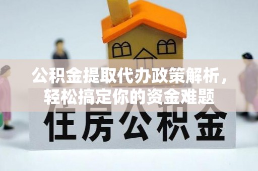 马关公积金提取代办政策解析，轻松搞定你的资金难题
