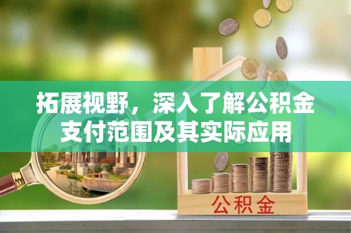 马关拓展视野，深入了解公积金支付范围及其实际应用
