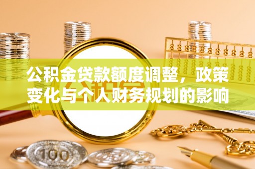 马关公积金贷款额度调整，政策变化与个人财务规划的影响