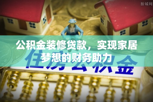 马关公积金装修贷款，实现家居梦想的财务助力