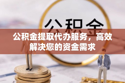 马关公积金提取代办服务，高效解决您的资金需求