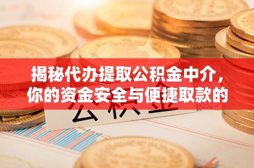 马关揭秘代办提取公积金中介，你的资金安全与便捷取款的平衡点