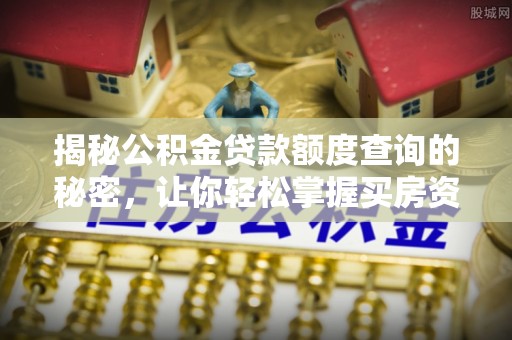 马关揭秘公积金贷款额度查询的秘密，让你轻松掌握买房资金规划