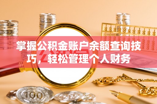 马关掌握公积金账户余额查询技巧，轻松管理个人财务