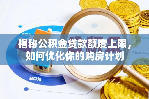 马关揭秘公积金贷款额度上限，如何优化你的购房计划