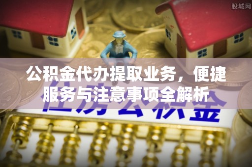 马关公积金代办提取业务，便捷服务与注意事项全解析